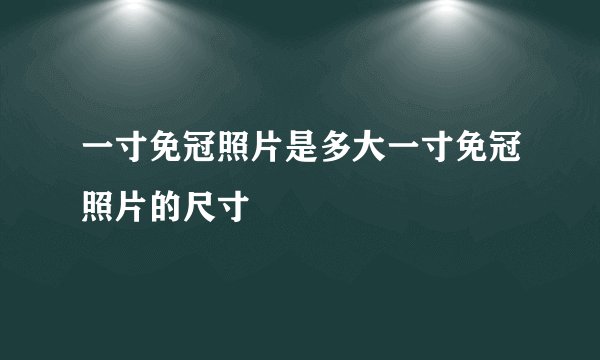 一寸免冠照片是多大一寸免冠照片的尺寸
