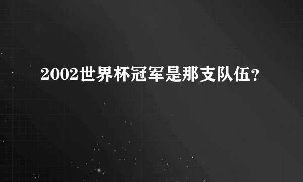 2002世界杯冠军是那支队伍？