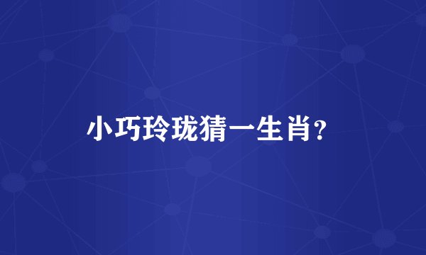 小巧玲珑猜一生肖？