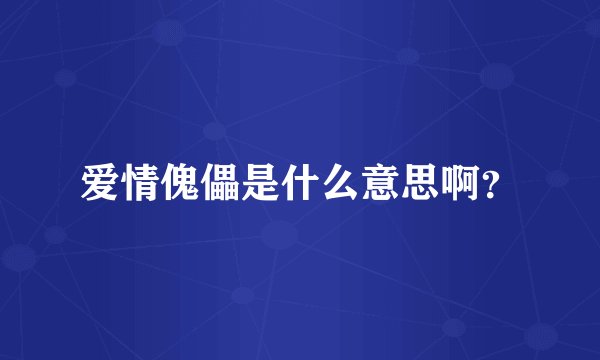 爱情傀儡是什么意思啊？