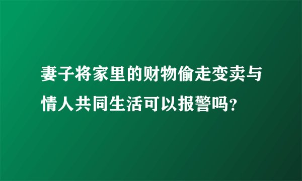妻子将家里的财物偷走变卖与情人共同生活可以报警吗？