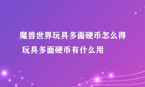 魔兽世界玩具多面硬币怎么得 玩具多面硬币有什么用