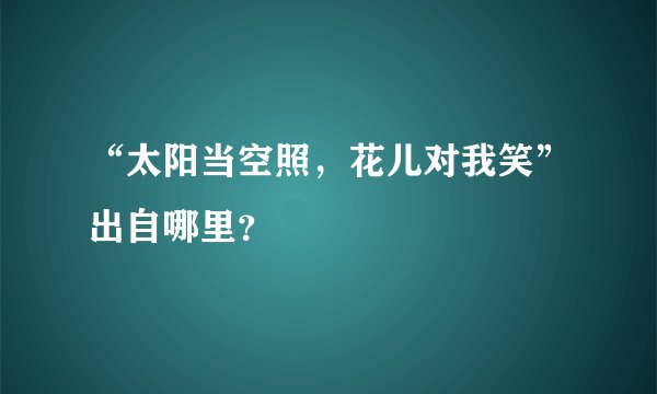 “太阳当空照，花儿对我笑”出自哪里？