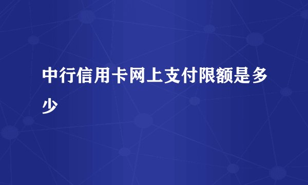 中行信用卡网上支付限额是多少
