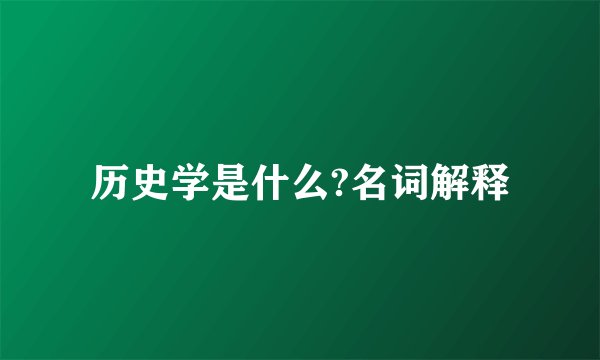 历史学是什么?名词解释