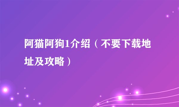 阿猫阿狗1介绍（不要下载地址及攻略）