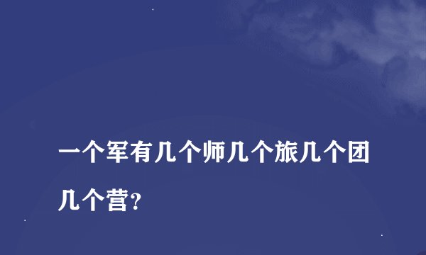 
一个军有几个师几个旅几个团几个营？


