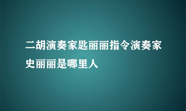 二胡演奏家匙丽丽指令演奏家史丽丽是哪里人