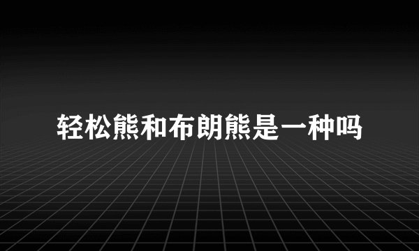 轻松熊和布朗熊是一种吗