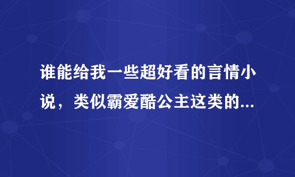 谁能给我一些超好看的言情小说，类似霸爱酷公主这类的，不要太恶心的！最好要有地址！谢谢！本人跪求！