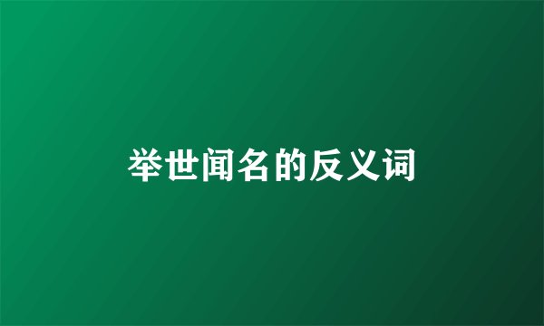 举世闻名的反义词