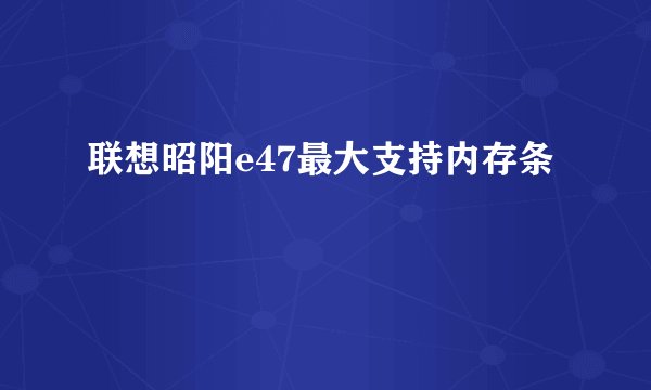 联想昭阳e47最大支持内存条