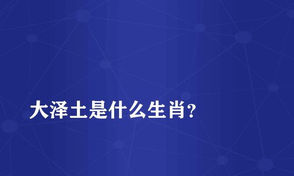 
大泽土是什么生肖？

