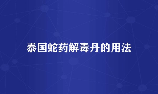 泰国蛇药解毒丹的用法