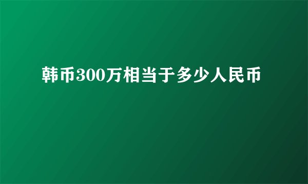 韩币300万相当于多少人民币