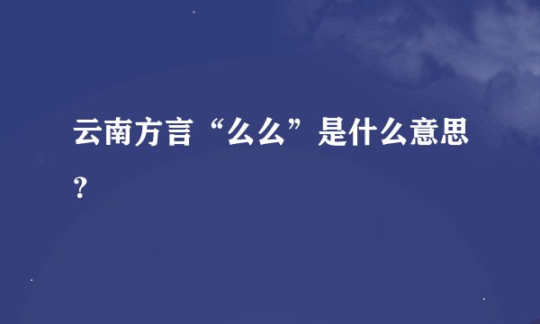 云南方言“么么”是什么意思？