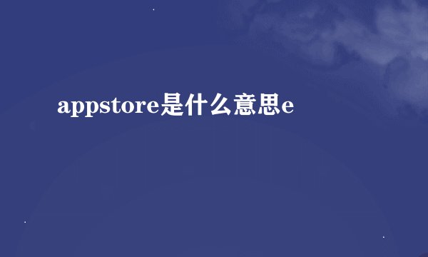 appstore是什么意思e