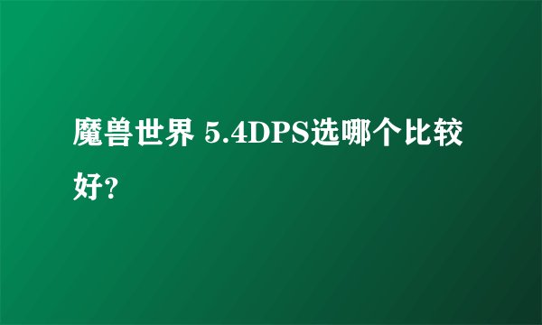 魔兽世界 5.4DPS选哪个比较好？