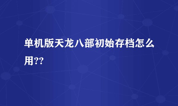 单机版天龙八部初始存档怎么用??