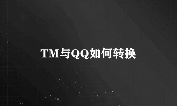 TM与QQ如何转换