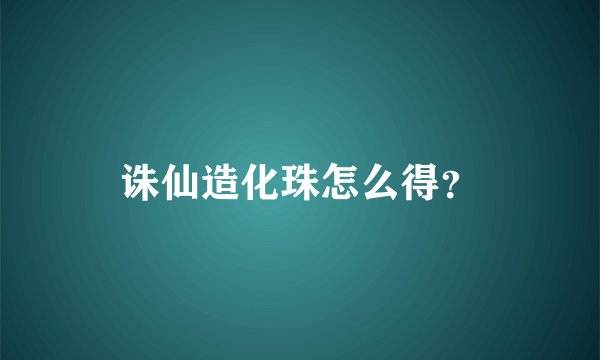 诛仙造化珠怎么得？