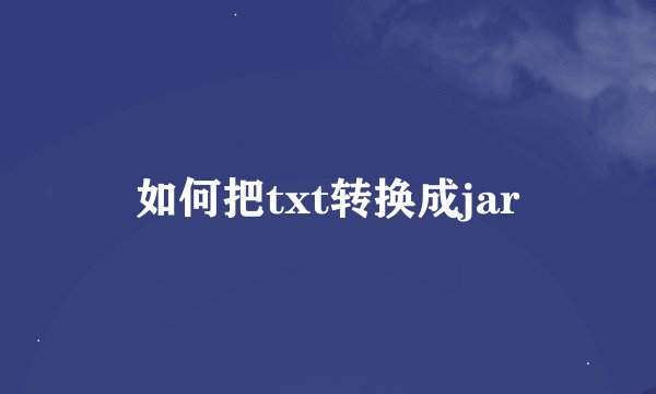 如何把txt转换成jar