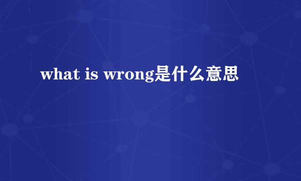 what is wrong是什么意思