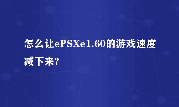 怎么让ePSXe1.60的游戏速度减下来?