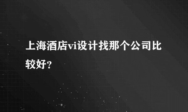 上海酒店vi设计找那个公司比较好？