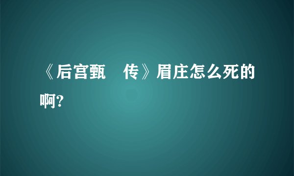 《后宫甄嬛传》眉庄怎么死的啊?