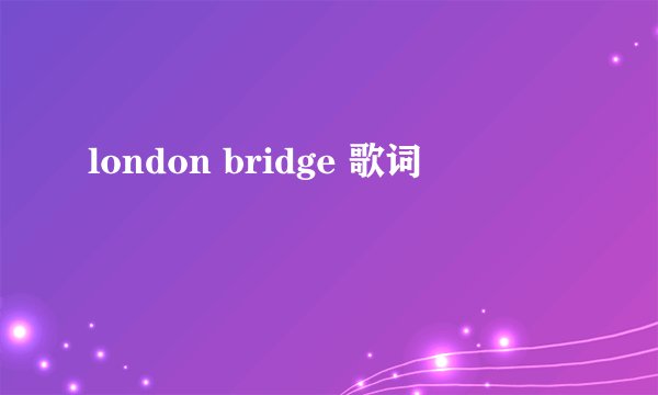 london bridge 歌词