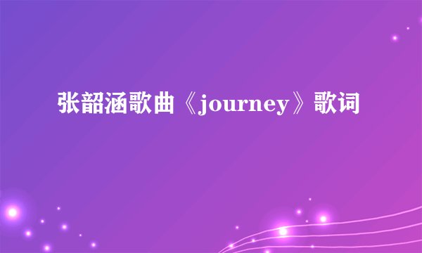 张韶涵歌曲《journey》歌词