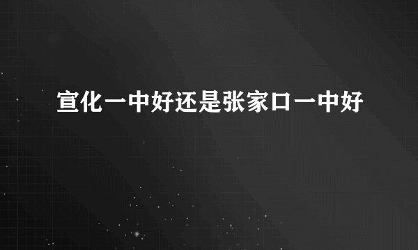 宣化一中好还是张家口一中好