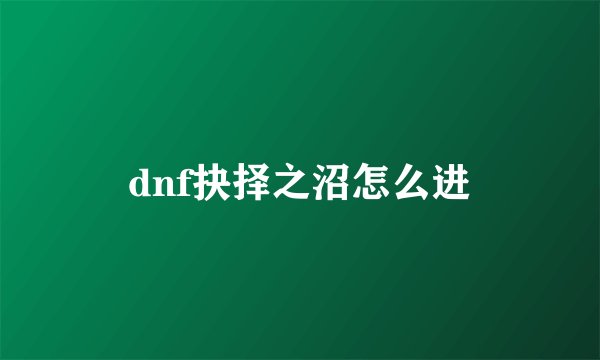 dnf抉择之沼怎么进