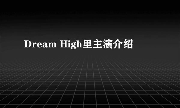 Dream High里主演介绍