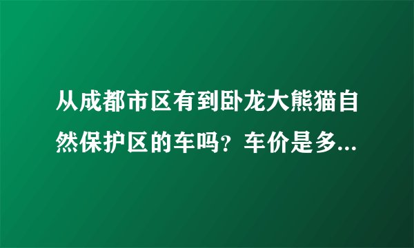 从成都市区有到卧龙大熊猫自然保护区的车吗？车价是多少？在哪坐车？谢谢