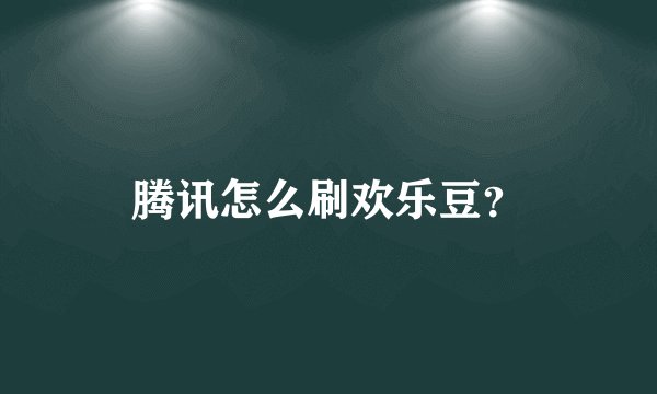 腾讯怎么刷欢乐豆？