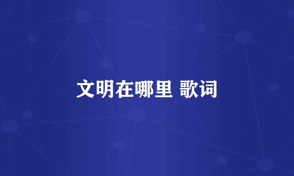 文明在哪里 歌词