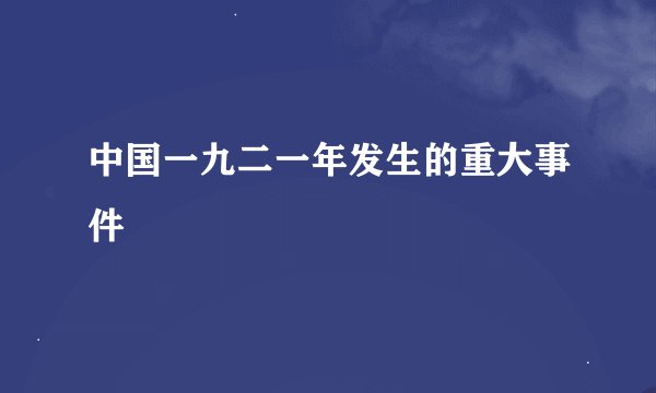 中国一九二一年发生的重大事件