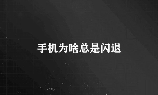 手机为啥总是闪退