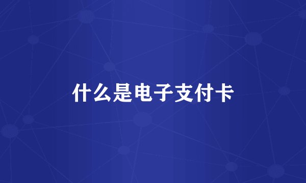 什么是电子支付卡