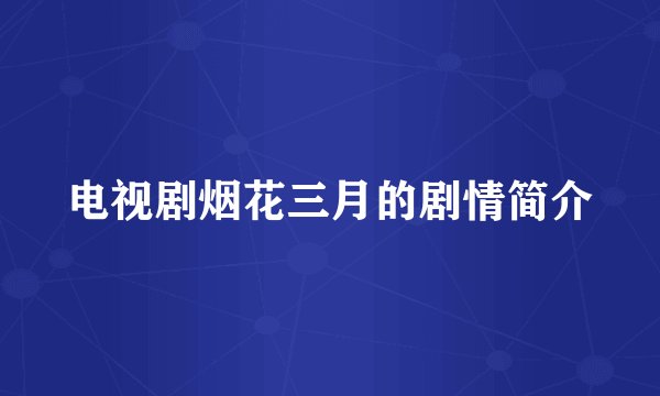电视剧烟花三月的剧情简介