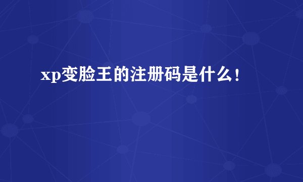 xp变脸王的注册码是什么！