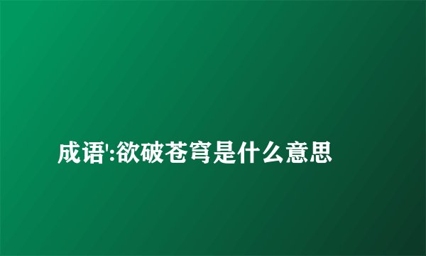 
成语':欲破苍穹是什么意思

