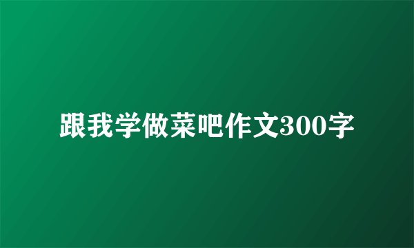 跟我学做菜吧作文300字