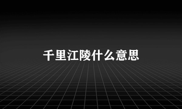 千里江陵什么意思