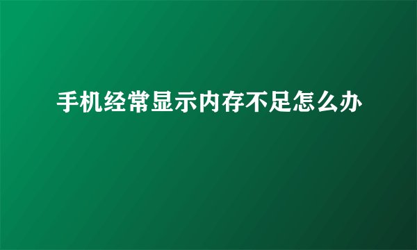 手机经常显示内存不足怎么办