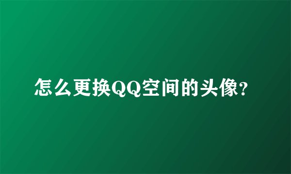 怎么更换QQ空间的头像？