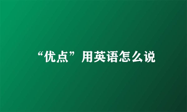 “优点”用英语怎么说