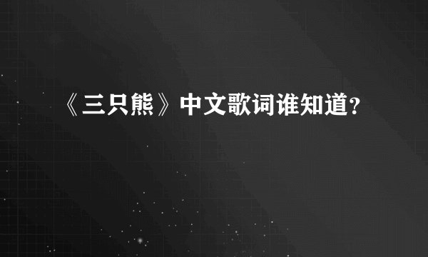 《三只熊》中文歌词谁知道？